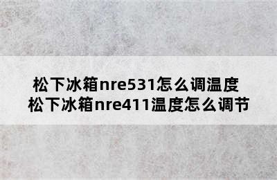 松下冰箱nre531怎么调温度 松下冰箱nre411温度怎么调节